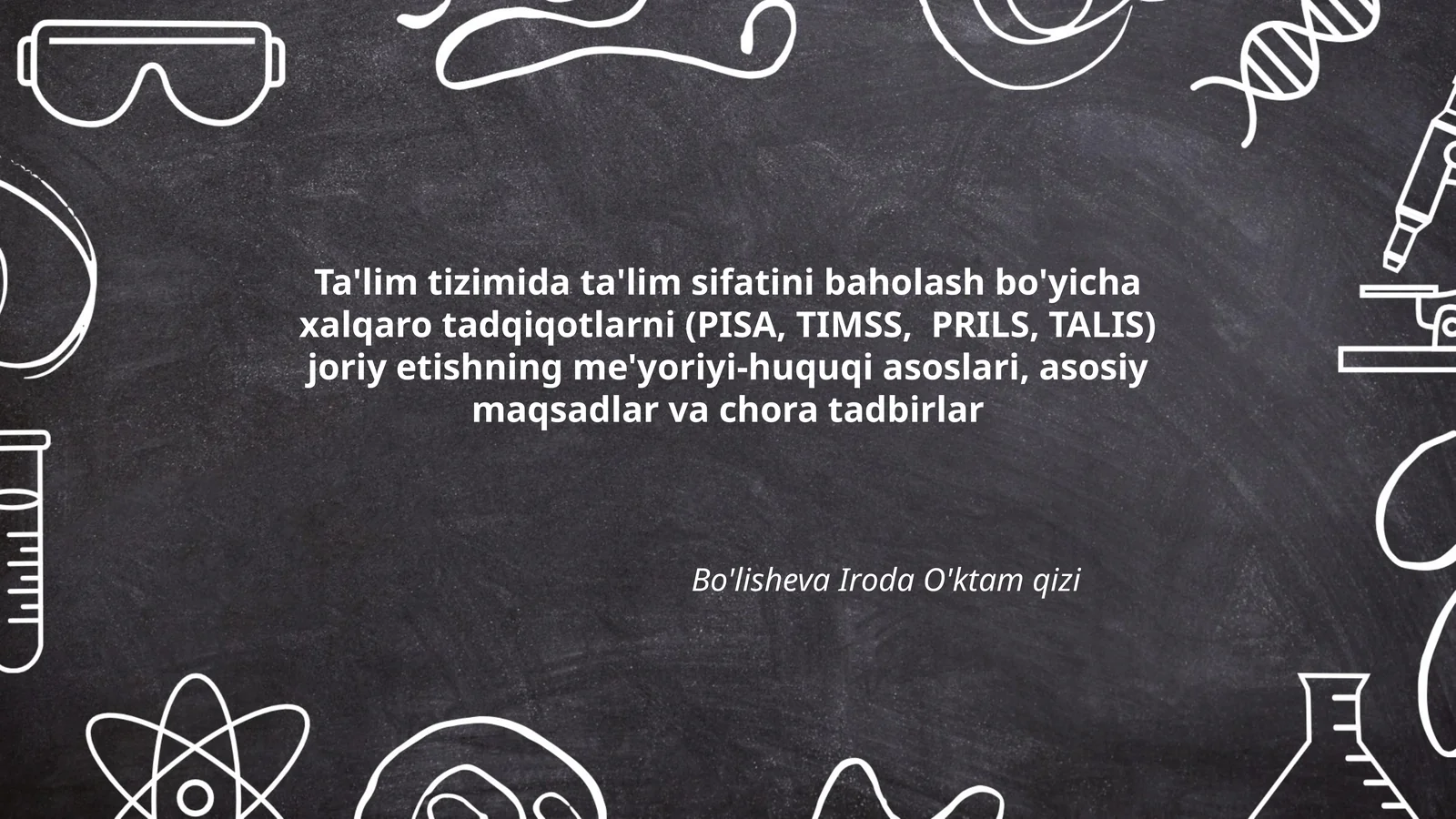 Ta'lim tizimida ta'lim sifatini baholash bo'yicha xalqaro tadqiqotlarni (PISA, TIMSS, PRILS, TALIS) joriy etishning me'yoriyi-huquqi asoslari, asosiy maqsadlar va chora tadbirlar