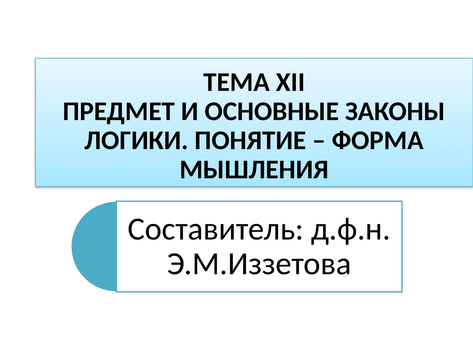 ТЕМАXIIПРЕДМЕТ И ОСНОВНЫЕ ЗАКОНЫ ЛОГИКИ. ПОНЯТИЕ – ФОРМА МЫШЛЕНИЯ