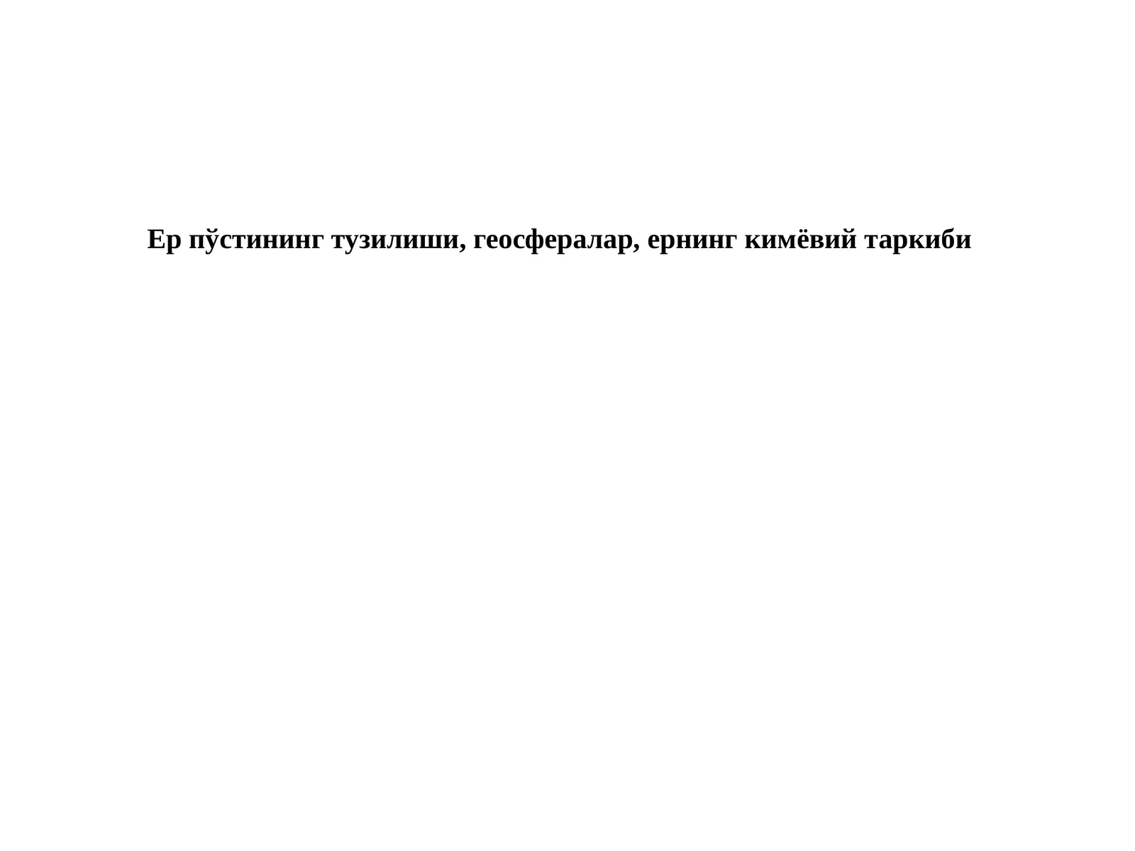 Ер пўстининг тузилиши, геосфералар, ернинг кимёвий таркиби